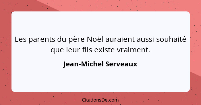 Les parents du père Noël auraient aussi souhaité que leur fils existe vraiment.... - Jean-Michel Serveaux