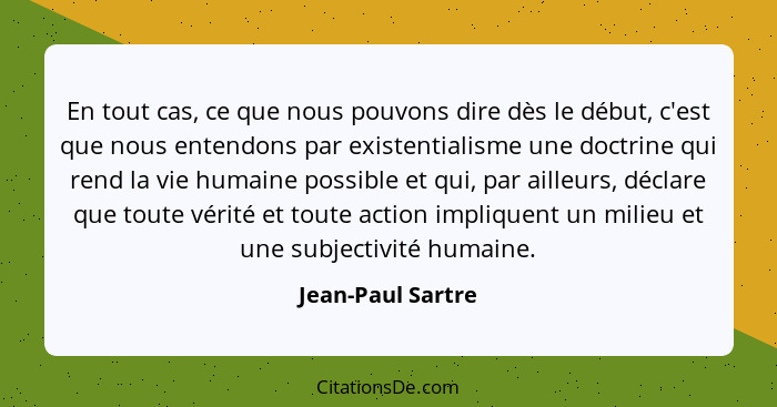 En tout cas, ce que nous pouvons dire dès le début, c'est que nous entendons par existentialisme une doctrine qui rend la vie humai... - Jean-Paul Sartre