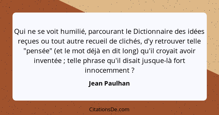 Qui ne se voit humilié, parcourant le Dictionnaire des idées reçues ou tout autre recueil de clichés, d'y retrouver telle "pensée" (et... - Jean Paulhan