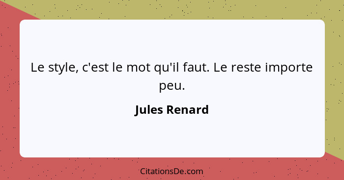 Le style, c'est le mot qu'il faut. Le reste importe peu.... - Jules Renard