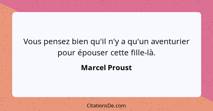 Vous pensez bien qu'il n'y a qu'un aventurier pour épouser cette fille-là.... - Marcel Proust