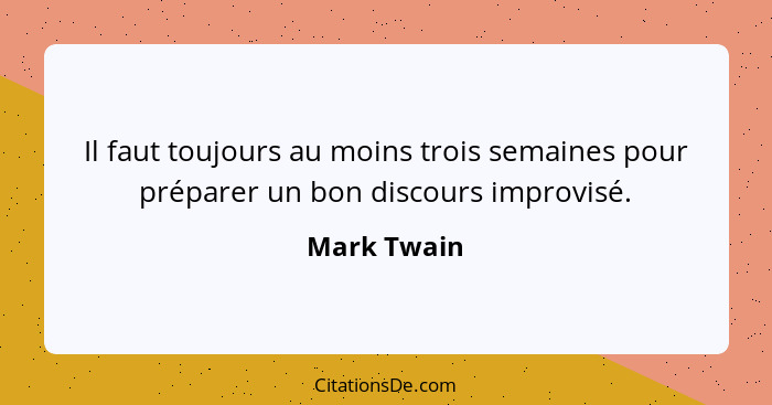 Il faut toujours au moins trois semaines pour préparer un bon discours improvisé.... - Mark Twain