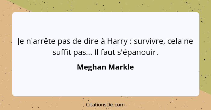 Je n'arrête pas de dire à Harry : survivre, cela ne suffit pas... Il faut s'épanouir.... - Meghan Markle