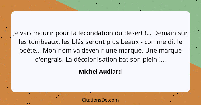 Je vais mourir pour la fécondation du désert !... Demain sur les tombeaux, les blés seront plus beaux - comme dit le poète... Mo... - Michel Audiard