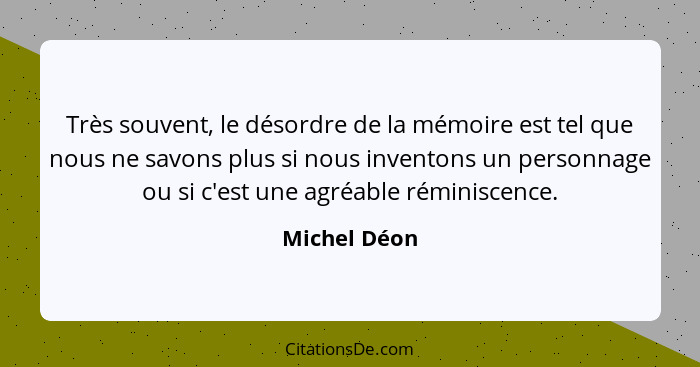 Très souvent, le désordre de la mémoire est tel que nous ne savons plus si nous inventons un personnage ou si c'est une agréable réminis... - Michel Déon