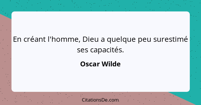 En créant l'homme, Dieu a quelque peu surestimé ses capacités.... - Oscar Wilde