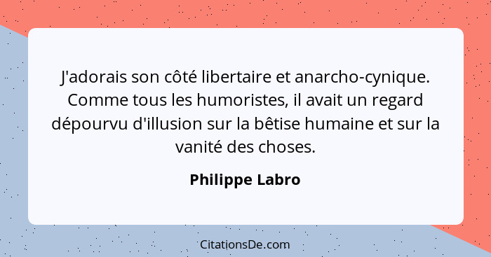 J'adorais son côté libertaire et anarcho-cynique. Comme tous les humoristes, il avait un regard dépourvu d'illusion sur la bêtise hum... - Philippe Labro