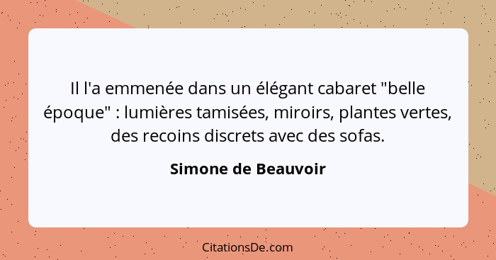 Il l'a emmenée dans un élégant cabaret "belle époque" : lumières tamisées, miroirs, plantes vertes, des recoins discrets ave... - Simone de Beauvoir