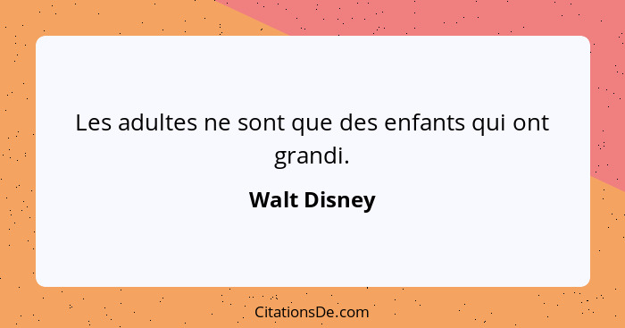 Les adultes ne sont que des enfants qui ont grandi.... - Walt Disney