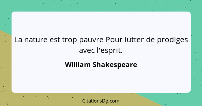 La nature est trop pauvre Pour lutter de prodiges avec l'esprit.... - William Shakespeare