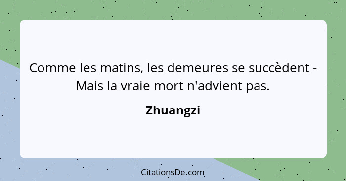 Comme les matins, les demeures se succèdent - Mais la vraie mort n'advient pas.... - Zhuangzi