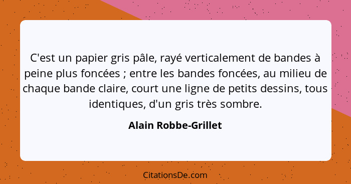 C'est un papier gris pâle, rayé verticalement de bandes à peine plus foncées ; entre les bandes foncées, au milieu de chaqu... - Alain Robbe-Grillet