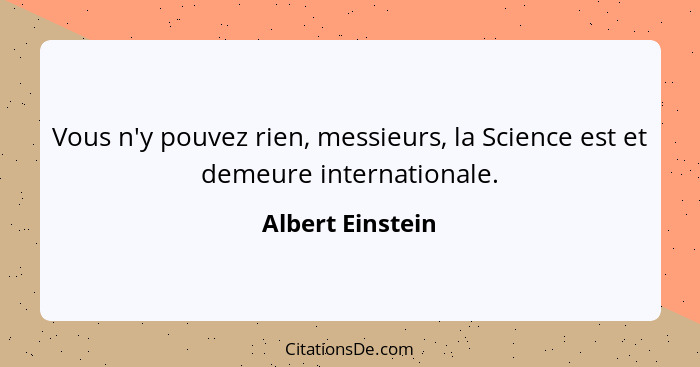 Vous n'y pouvez rien, messieurs, la Science est et demeure internationale.... - Albert Einstein