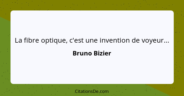 La fibre optique, c'est une invention de voyeur...... - Bruno Bizier