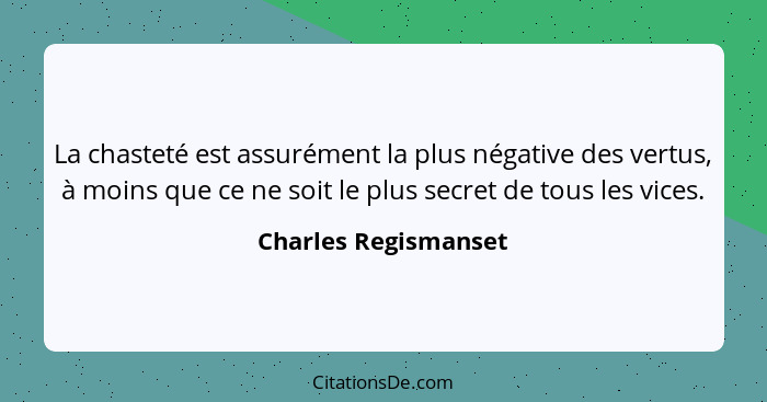 La chasteté est assurément la plus négative des vertus, à moins que ce ne soit le plus secret de tous les vices.... - Charles Regismanset