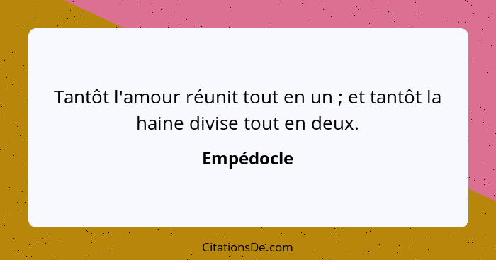 Tantôt l'amour réunit tout en un ; et tantôt la haine divise tout en deux.... - Empédocle