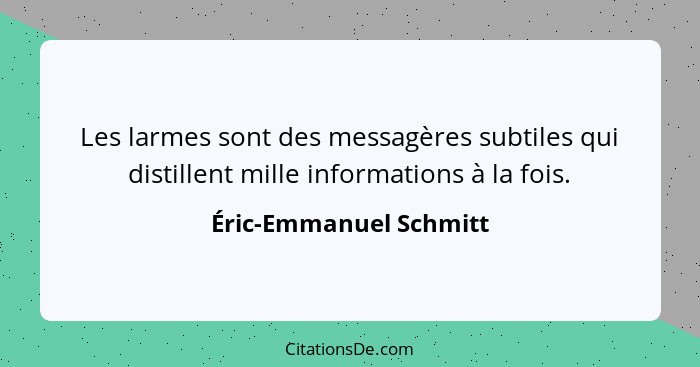 Les larmes sont des messagères subtiles qui distillent mille informations à la fois.... - Éric-Emmanuel Schmitt