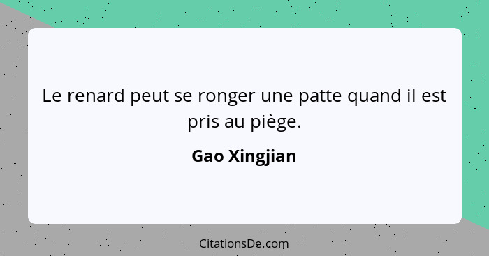 Le renard peut se ronger une patte quand il est pris au piège.... - Gao Xingjian