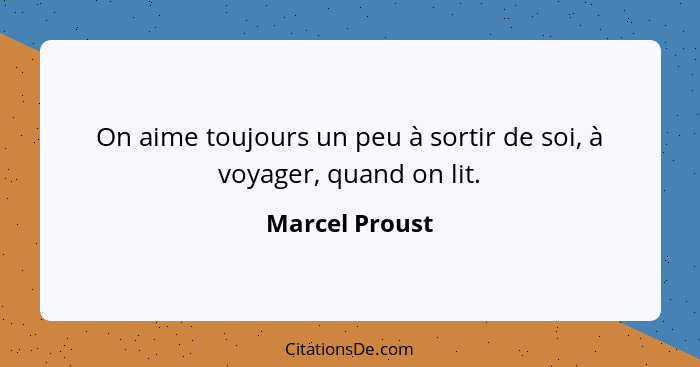 On aime toujours un peu à sortir de soi, à voyager, quand on lit.... - Marcel Proust