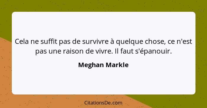 Cela ne suffit pas de survivre à quelque chose, ce n'est pas une raison de vivre. Il faut s'épanouir.... - Meghan Markle