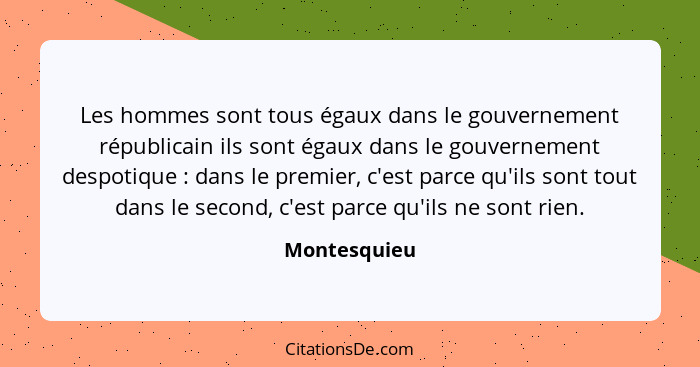 Les hommes sont tous égaux dans le gouvernement républicain ils sont égaux dans le gouvernement despotique : dans le premier, c'est... - Montesquieu