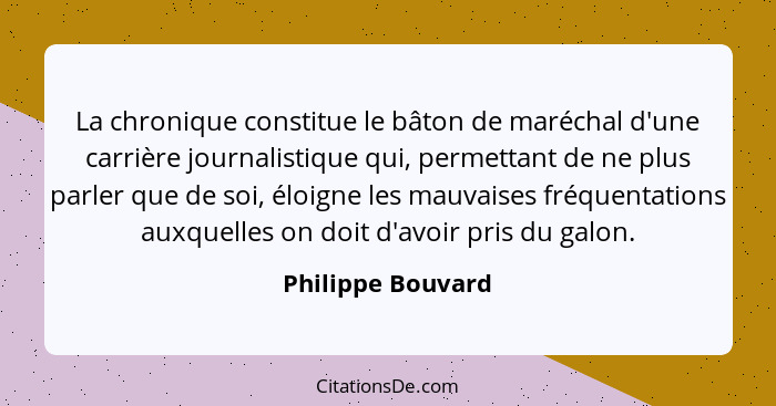 La chronique constitue le bâton de maréchal d'une carrière journalistique qui, permettant de ne plus parler que de soi, éloigne les... - Philippe Bouvard