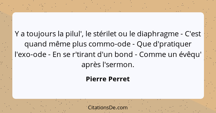 Y a toujours la pilul', le stérilet ou le diaphragme - C'est quand même plus commo-ode - Que d'pratiquer l'exo-ode - En se r'tirant d'... - Pierre Perret