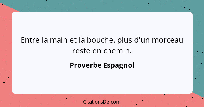 Entre la main et la bouche, plus d'un morceau reste en chemin.... - Proverbe Espagnol