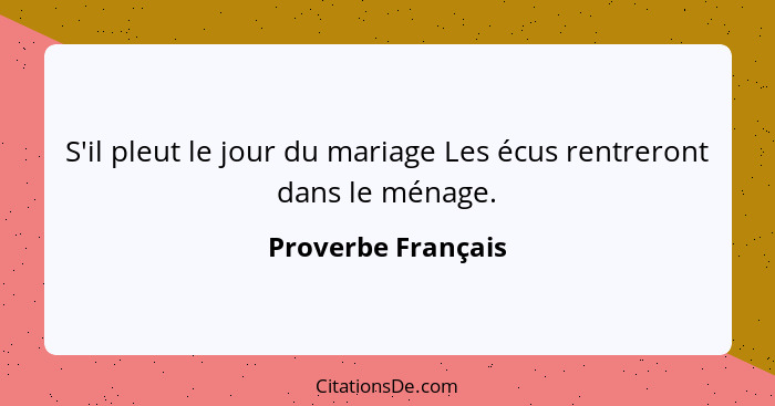 S'il pleut le jour du mariage Les écus rentreront dans le ménage.... - Proverbe Français