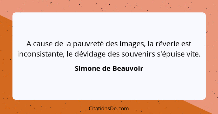 A cause de la pauvreté des images, la rêverie est inconsistante, le dévidage des souvenirs s'épuise vite.... - Simone de Beauvoir