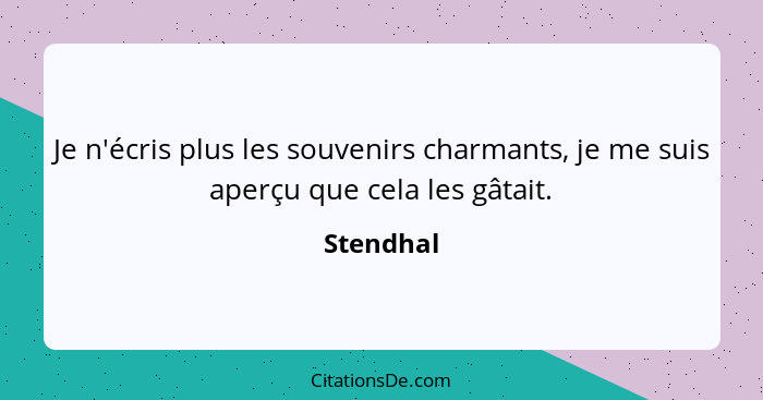 Je n'écris plus les souvenirs charmants, je me suis aperçu que cela les gâtait.... - Stendhal