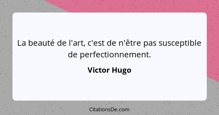 La beauté de l'art, c'est de n'être pas susceptible de perfectionnement.... - Victor Hugo