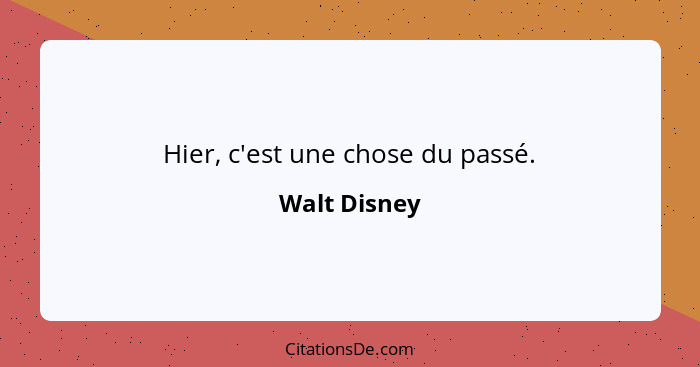 Hier, c'est une chose du passé.... - Walt Disney