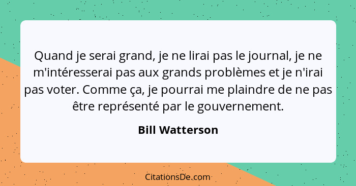 Quand je serai grand, je ne lirai pas le journal, je ne m'intéresserai pas aux grands problèmes et je n'irai pas voter. Comme ça, je... - Bill Watterson