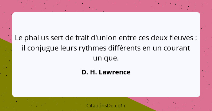 Le phallus sert de trait d'union entre ces deux fleuves : il conjugue leurs rythmes différents en un courant unique.... - D. H. Lawrence