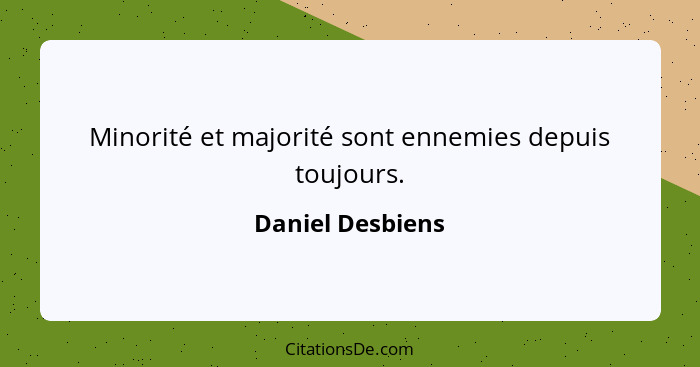 Minorité et majorité sont ennemies depuis toujours.... - Daniel Desbiens