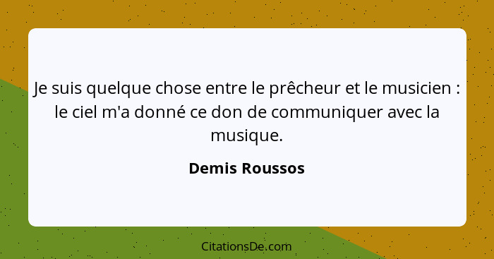 Je suis quelque chose entre le prêcheur et le musicien : le ciel m'a donné ce don de communiquer avec la musique.... - Demis Roussos