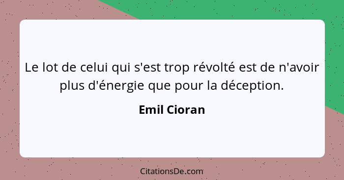 Le lot de celui qui s'est trop révolté est de n'avoir plus d'énergie que pour la déception.... - Emil Cioran