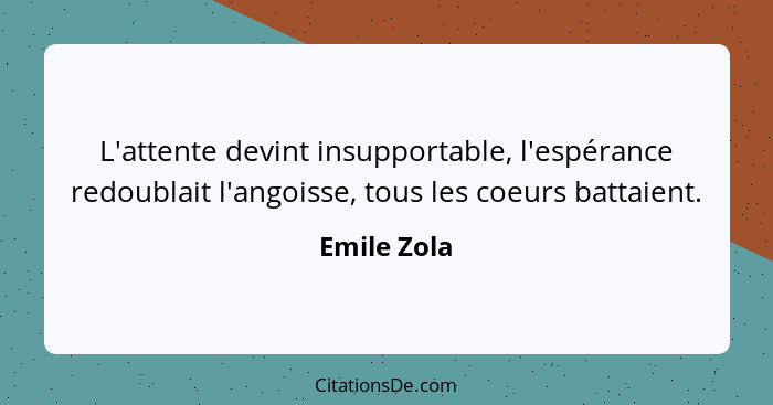 L'attente devint insupportable, l'espérance redoublait l'angoisse, tous les coeurs battaient.... - Emile Zola