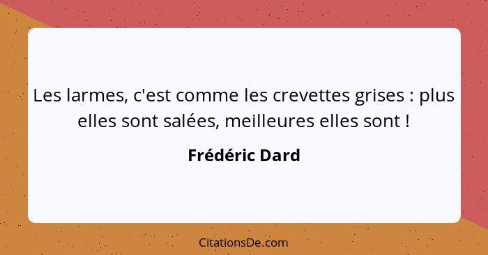 Les larmes, c'est comme les crevettes grises : plus elles sont salées, meilleures elles sont !... - Frédéric Dard