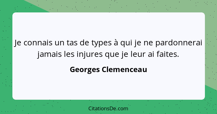 Je connais un tas de types à qui je ne pardonnerai jamais les injures que je leur ai faites.... - Georges Clemenceau