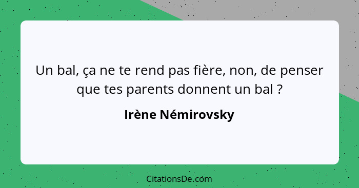 Un bal, ça ne te rend pas fière, non, de penser que tes parents donnent un bal ?... - Irène Némirovsky