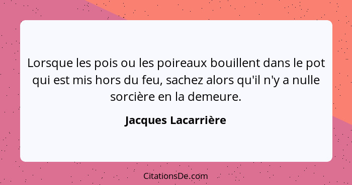 Lorsque les pois ou les poireaux bouillent dans le pot qui est mis hors du feu, sachez alors qu'il n'y a nulle sorcière en la dem... - Jacques Lacarrière