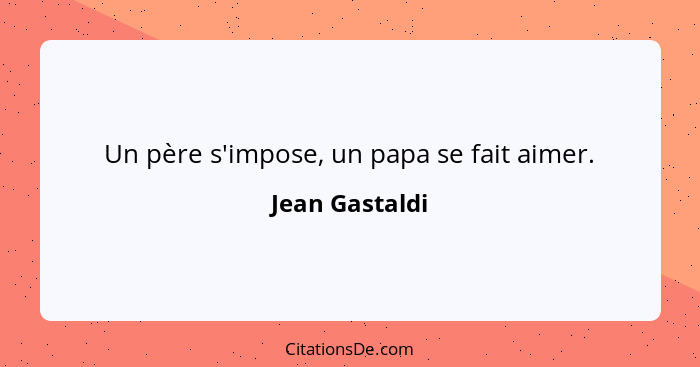 Un père s'impose, un papa se fait aimer.... - Jean Gastaldi