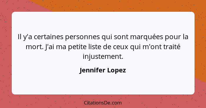 Il y'a certaines personnes qui sont marquées pour la mort. J'ai ma petite liste de ceux qui m'ont traité injustement.... - Jennifer Lopez