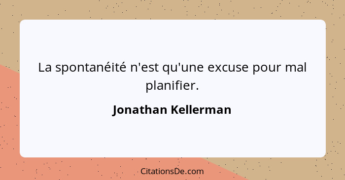 La spontanéité n'est qu'une excuse pour mal planifier.... - Jonathan Kellerman