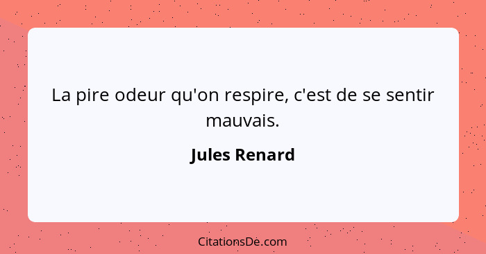 La pire odeur qu'on respire, c'est de se sentir mauvais.... - Jules Renard