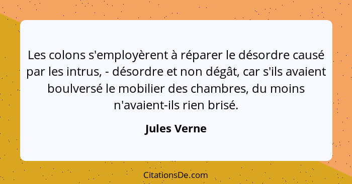 Les colons s'employèrent à réparer le désordre causé par les intrus, - désordre et non dégât, car s'ils avaient boulversé le mobilier de... - Jules Verne