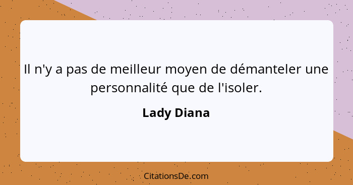 Il n'y a pas de meilleur moyen de démanteler une personnalité que de l'isoler.... - Lady Diana