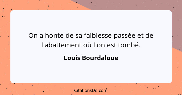 On a honte de sa faiblesse passée et de l'abattement où l'on est tombé.... - Louis Bourdaloue